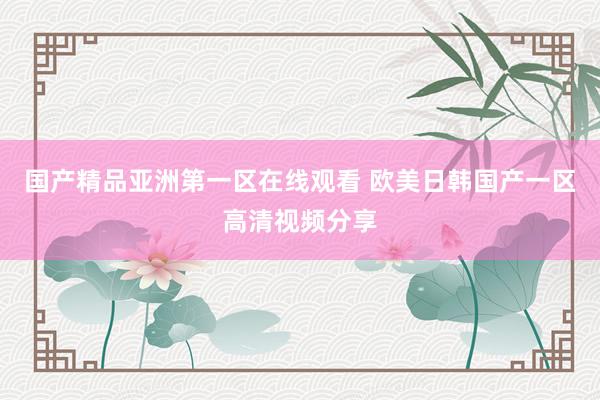 国产精品亚洲第一区在线观看 欧美日韩国产一区高清视频分享