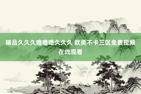 精品久久久噜噜噜久久久 欧美不卡三区免费视频在线观看