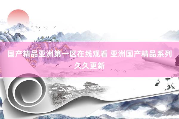 国产精品亚洲第一区在线观看 亚洲国产精品系列久久更新