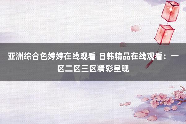 亚洲综合色婷婷在线观看 日韩精品在线观看：一区二区三区精彩呈现