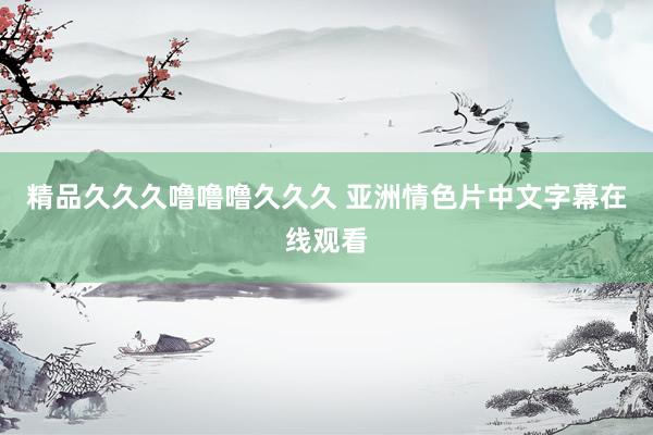 精品久久久噜噜噜久久久 亚洲情色片中文字幕在线观看