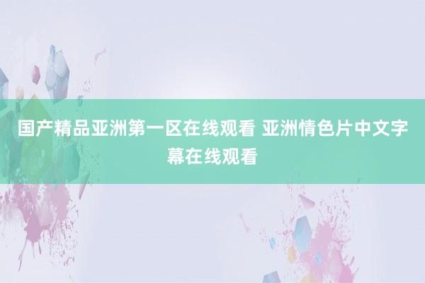 国产精品亚洲第一区在线观看 亚洲情色片中文字幕在线观看