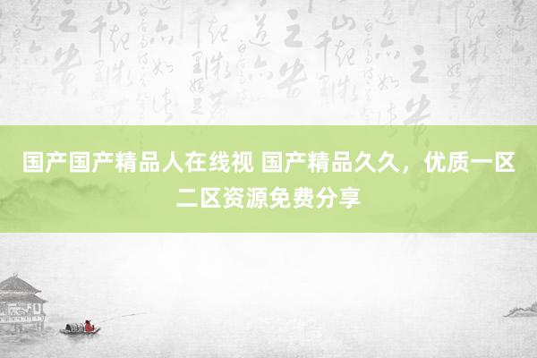 国产国产精品人在线视 国产精品久久，优质一区二区资源免费分享