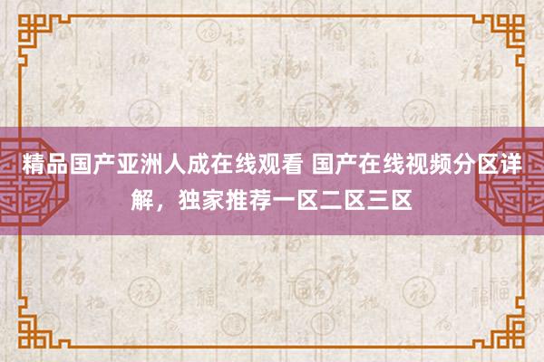 精品国产亚洲人成在线观看 国产在线视频分区详解，独家推荐一区二区三区